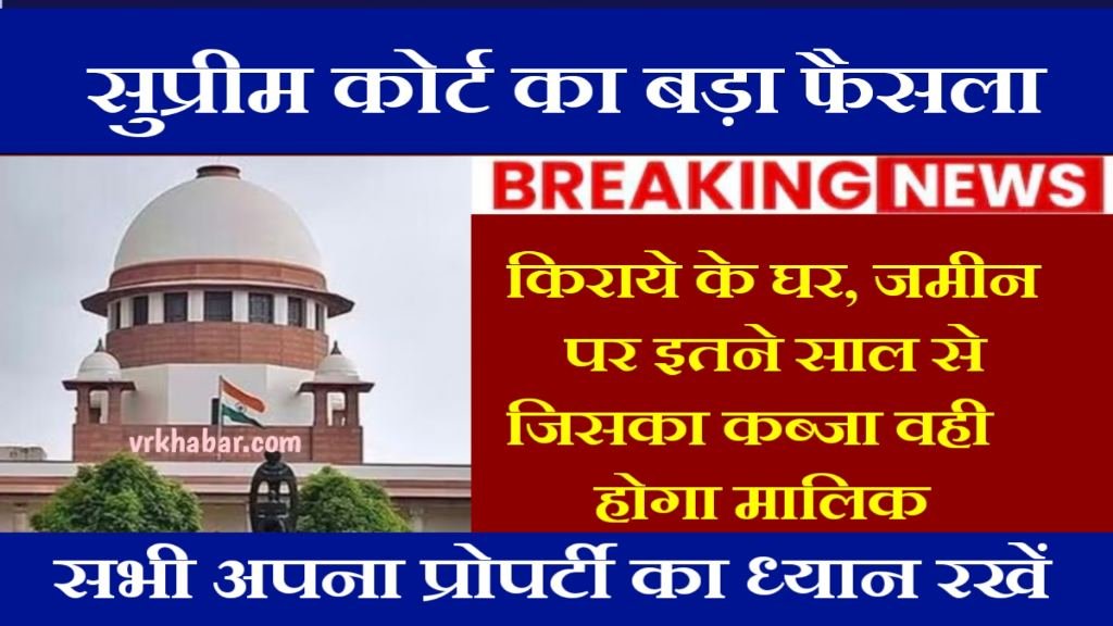 Supreme Court का बड़ा फैसला: किराये के घर, जमीन पर इतने साल से जिसका कब्जा वही होगा मालिक